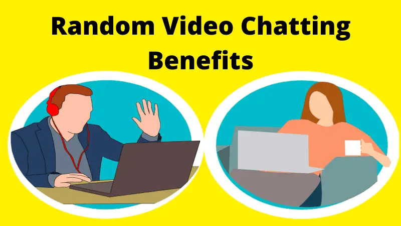 Benefits of Random Video Chatting